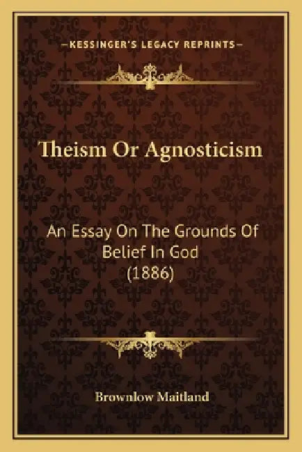 Theism Or Agnosticism: An Essay On The Grounds Of Belief In God (1886) by Brownlow Maitland