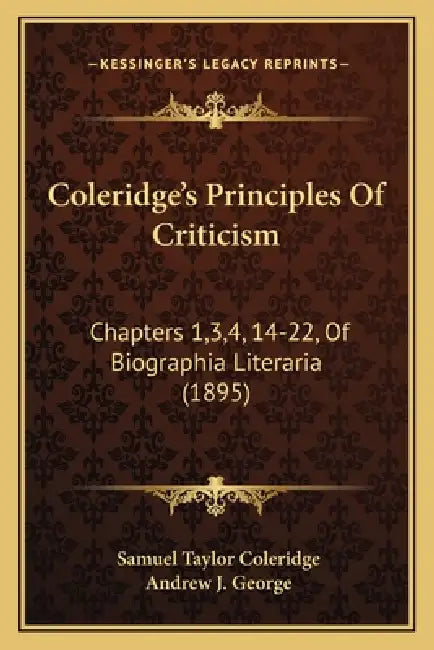 Coleridge's Principles Of Criticism: Chapters 1,3,4, 14-22, Of Biographia Literaria (1895) by Samuel Taylor Coleridge, Andrew J. George