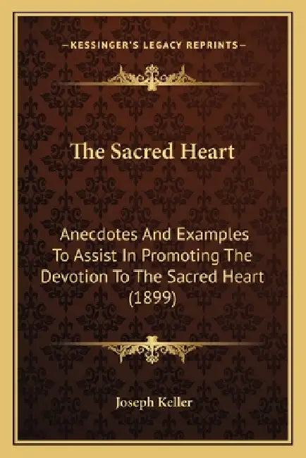 The Sacred Heart: Anecdotes And Examples To Assist In Promoting The Devotion To The Sacred Heart (1899) by Joseph Keller