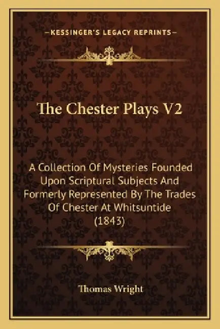 The Chester Plays V2: A Collection of Mysteries Founded Upon Scriptural Subjects and Formerly Represented by the Trades of Chester at Whitsuntide (184 by Thomas Wright