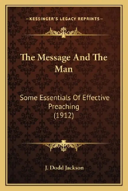 The Message And The Man: Some Essentials Of Effective Preaching (1912) by J. Dodd Jackson