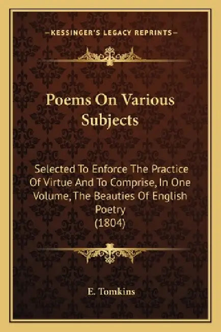 Poems On Various Subjects: Selected To Enforce The Practice Of Virtue And To Comprise, In One Volume, The Beauties Of English Poetry (1804) by E. Tomkins