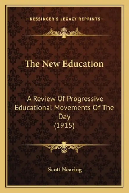 The New Education: A Review Of Progressive Educational Movements Of The Day (1915) by Scott Nearing