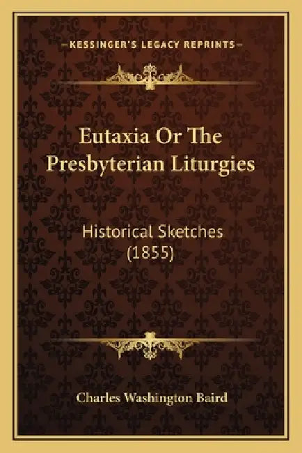 Eutaxia Or The Presbyterian Liturgies: Historical Sketches (1855) by Charles Washington Baird