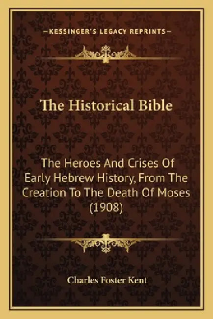 The Historical Bible: The Heroes And Crises Of Early Hebrew History, From The Creation To The Death Of Moses (1908) by Charles Foster Kent