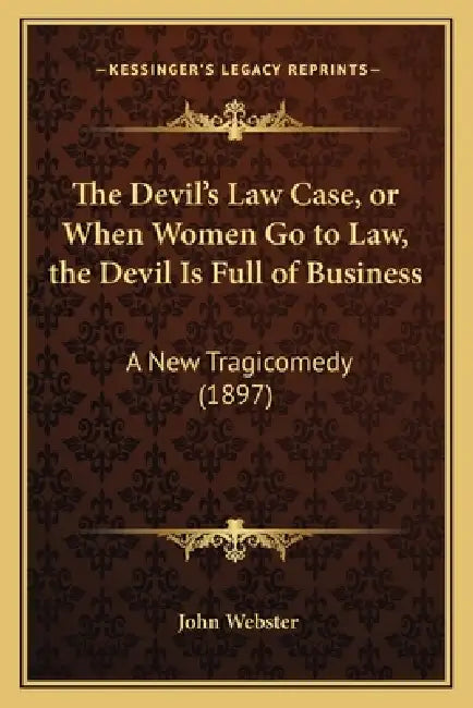 The Devil's Law Case, or When Women Go to Law, the Devil Is Full of Business: A New Tragicomedy (1897) by John Webster