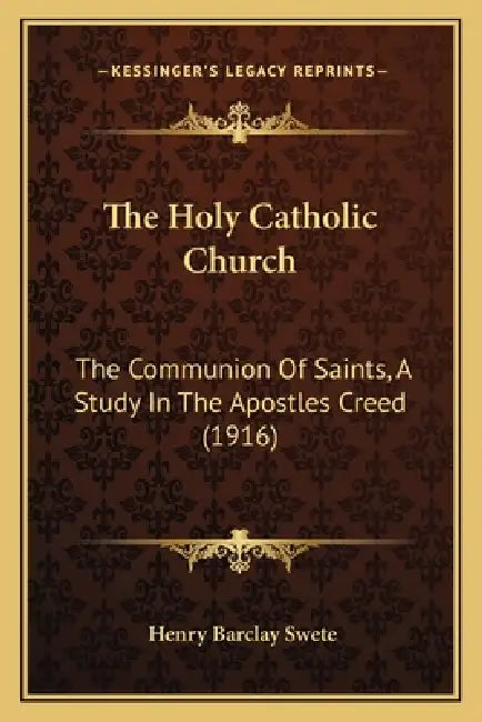 The Holy Catholic Church: The Communion Of Saints, A Study In The Apostles Creed (1916) by Henry Barclay Swete