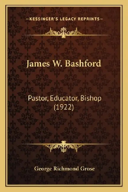 James W. Bashford: Pastor, Educator, Bishop (1922) by George Richmond Grose