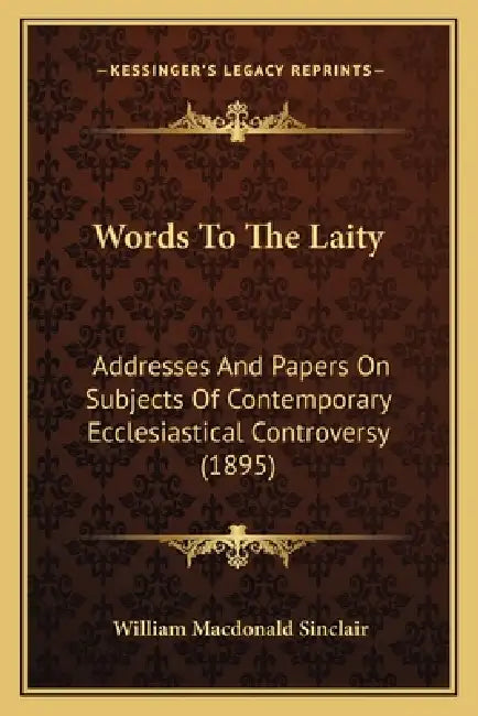 Words To The Laity: Addresses And Papers On Subjects Of Contemporary Ecclesiastical Controversy (1895) by William MacDonald Sinclair