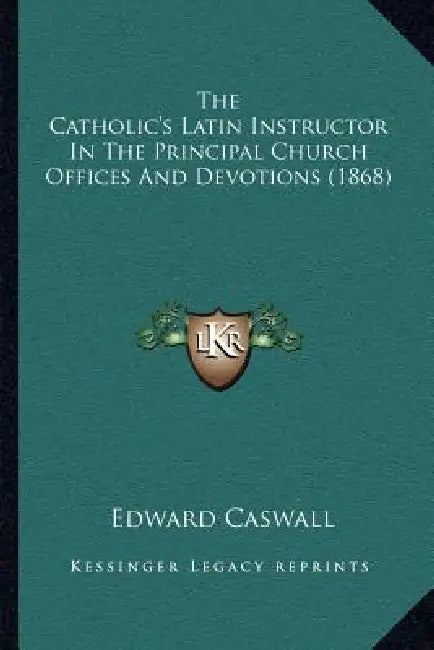 The Catholic's Latin Instructor In The Principal Church Offices And Devotions (1868) by Edward Caswall