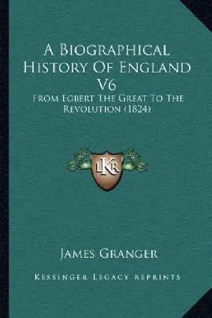 A Biographical History Of England V6: From Egbert The Great To The Revolution (1824) by James Granger