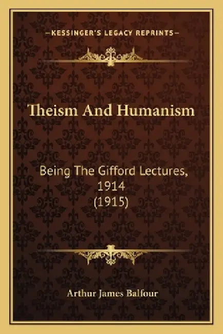 Theism And Humanism: Being The Gifford Lectures, 1914 (1915) by Arthur James Balfour