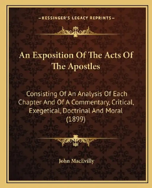 An Exposition Of The Acts Of The Apostles: Consisting Of An Analysis Of Each Chapter And Of A Commentary, Critical, Exegetical, Doctrinal And Moral (1 by John Macevilly