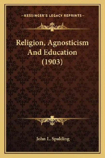 Religion, Agnosticism And Education (1903) by John L. Spalding