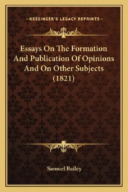 Essays On The Formation And Publication Of Opinions And On Other Subjects (1821) by Samuel Bailey