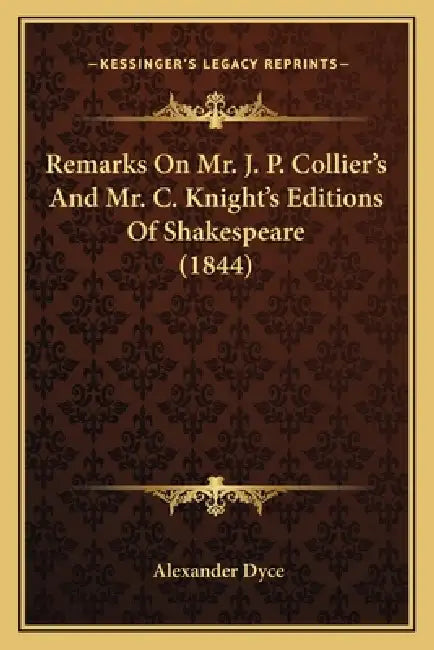 Remarks On Mr. J. P. Collier's And Mr. C. Knight's Editions Of Shakespeare (1844) by Alexander Dyce