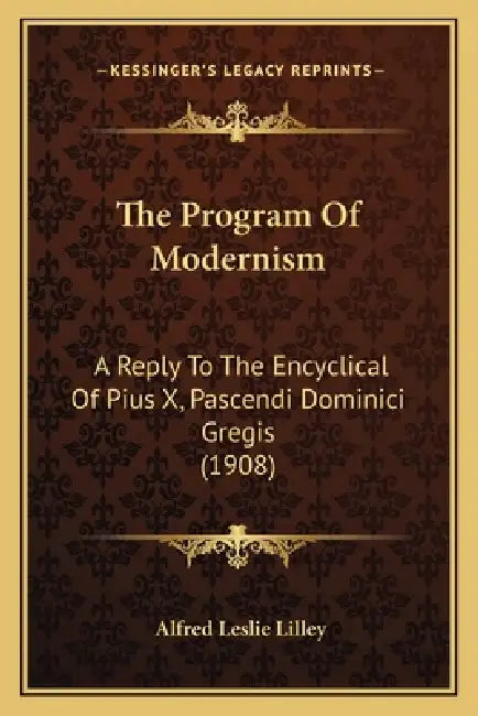 The Program Of Modernism: A Reply To The Encyclical Of Pius X, Pascendi Dominici Gregis (1908) by Alfred Leslie Lilley
