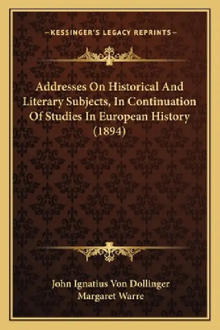 Addresses On Historical And Literary Subjects, In Continuation Of Studies In European History (1894) by John Ignatius Von Dollinger, Margaret Warre