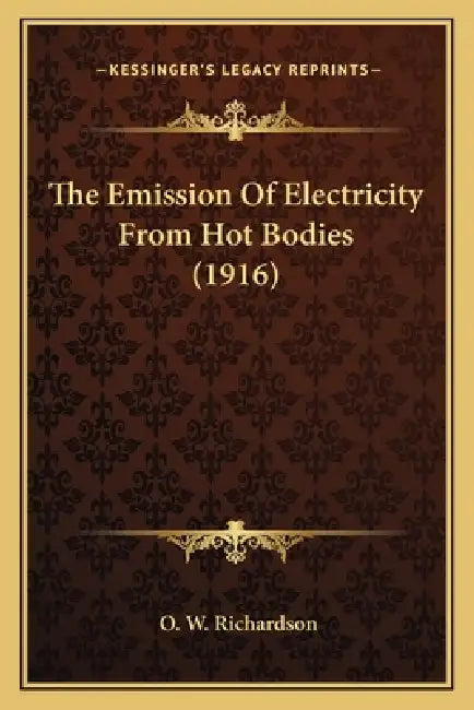 The Emission Of Electricity From Hot Bodies (1916) by O. W. Richardson
