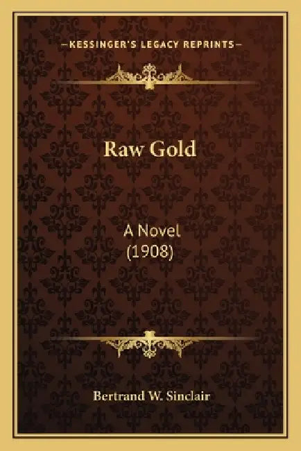 Raw Gold: A Novel (1908) by Bertrand W. Sinclair