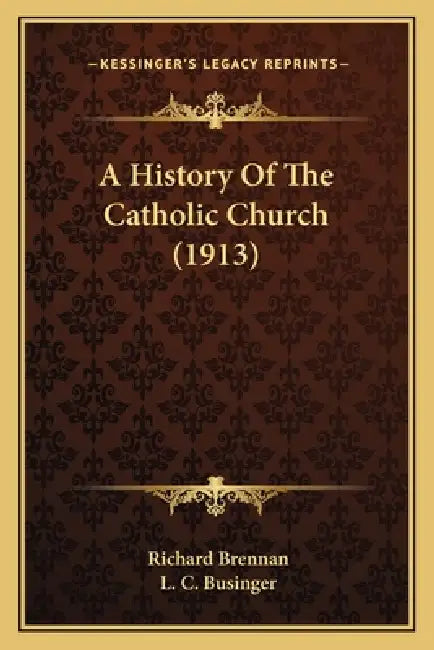 A History Of The Catholic Church (1913) by Richard Brennan, L. C. Businger