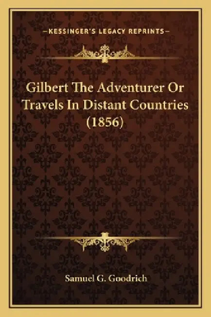 Gilbert The Adventurer Or Travels In Distant Countries (1856) by Samuel G. Goodrich