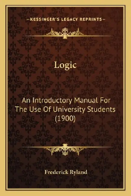 Logic: An Introductory Manual For The Use Of University Students (1900) by Frederick Ryland