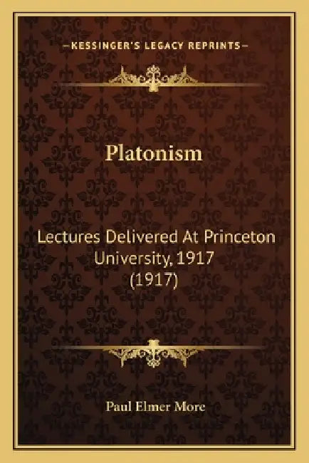 Platonism: Lectures Delivered At Princeton University, 1917 (1917) by Paul Elmer More