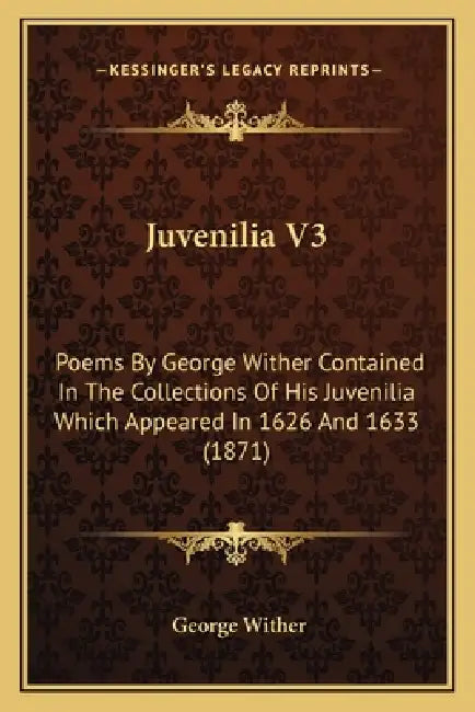 Juvenilia V3: Poems By George Wither Contained In The Collections Of His Juvenilia Which Appeared In 1626 And 1633 (1871) by George Wither