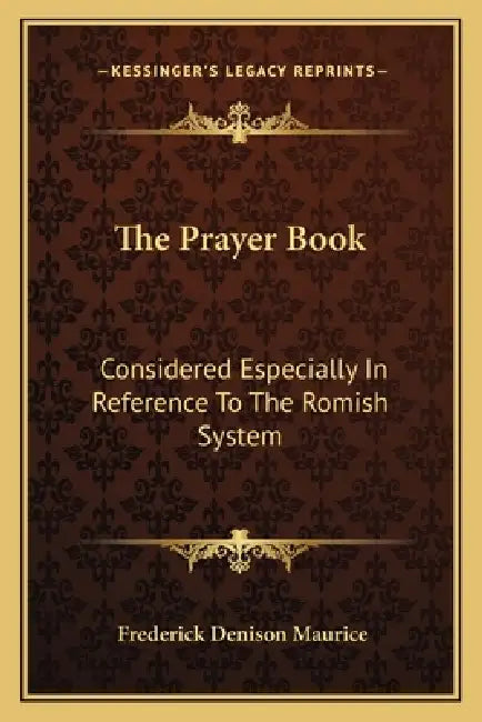 The Prayer Book: Considered Especially In Reference To The Romish System: Nineteen Sermons (1852) by Frederick Denison Maurice
