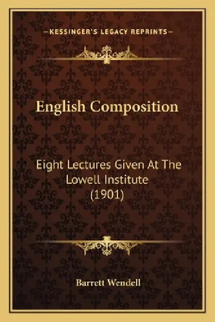 English Composition: Eight Lectures Given At The Lowell Institute (1901) by Barrett Wendell
