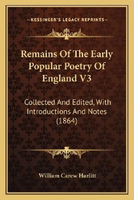 Remains Of The Early Popular Poetry Of England V3: Collected And Edited, With Introductions And Notes (1864) by William Carew Hazlitt