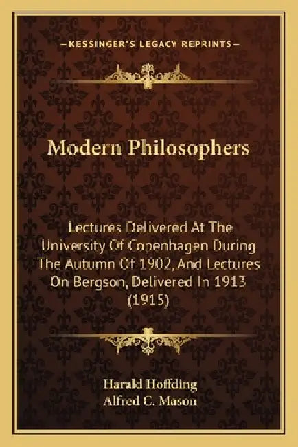 Modern Philosophers: Lectures Delivered At The University Of Copenhagen During The Autumn Of 1902, And Lectures On Bergson, Delivered In 1913 (1915) by Harald Hoffding, Alfred C. Mason