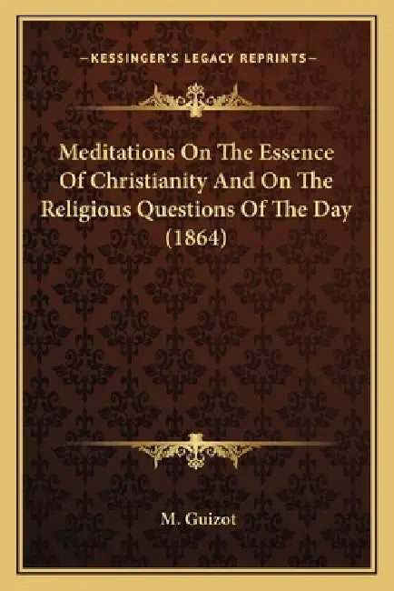 Meditations On The Essence Of Christianity And On The Religious Questions Of The Day (1864) by M. Guizot