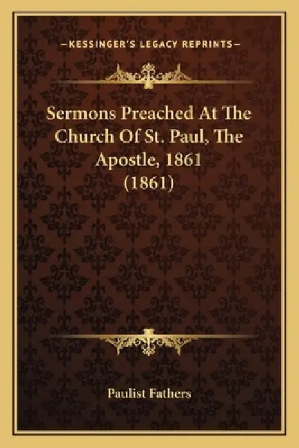 Sermons Preached At The Church Of St. Paul, The Apostle, 1861 (1861) by Paulist Fathers