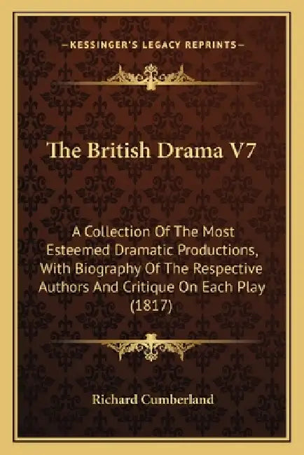 The British Drama V7: A Collection Of The Most Esteemed Dramatic Productions, With Biography Of The Respective Authors And Critique On Each Play (1817 by Richard Cumberland