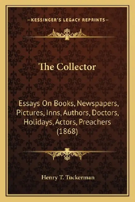 The Collector: Essays On Books, Newspapers, Pictures, Inns, Authors, Doctors, Holidays, Actors, Preachers (1868) by Henry T. Tuckerman