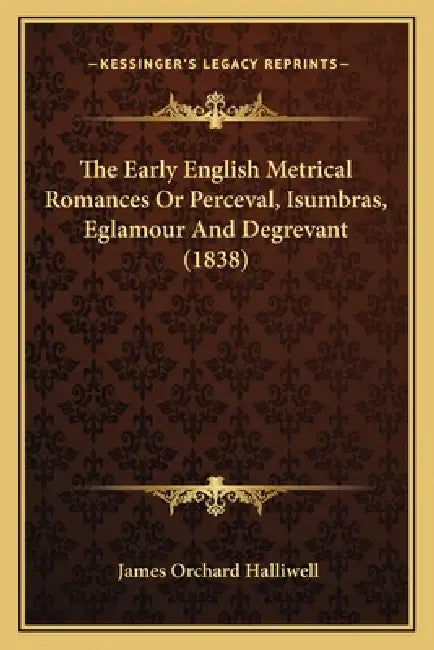 The Early English Metrical Romances Or Perceval, Isumbras, Eglamour And Degrevant (1838) by James Orchard Halliwell