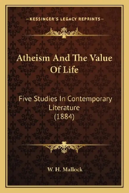 Atheism And The Value Of Life: Five Studies In Contemporary Literature (1884) by W. H. Mallock