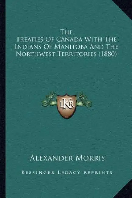 The Treaties Of Canada With The Indians Of Manitoba And The Northwest Territories (1880) by Alexander Morris