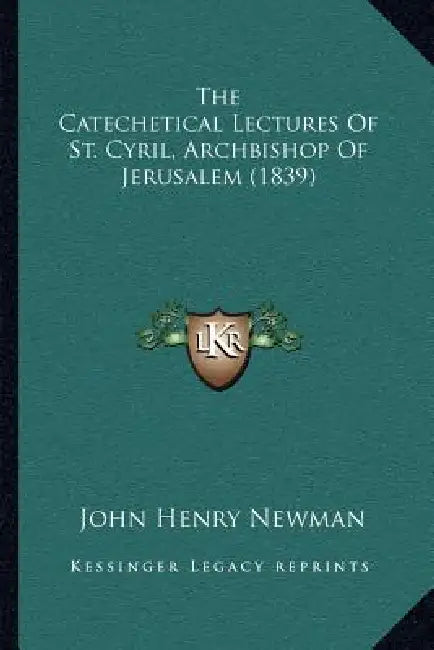 The Catechetical Lectures Of St. Cyril, Archbishop Of Jerusalem (1839) by John Henry Newman