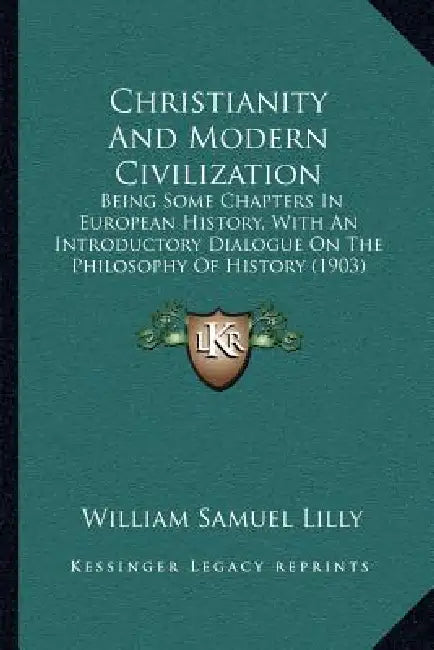 Christianity And Modern Civilization: Being Some Chapters In European History, With An Introductory Dialogue On The Philosophy Of History (1903) by William Samuel Lilly