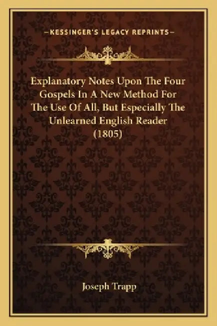 Explanatory Notes Upon The Four Gospels In A New Method For The Use Of All, But Especially The Unlearned English Reader (1805) by Joseph Trapp