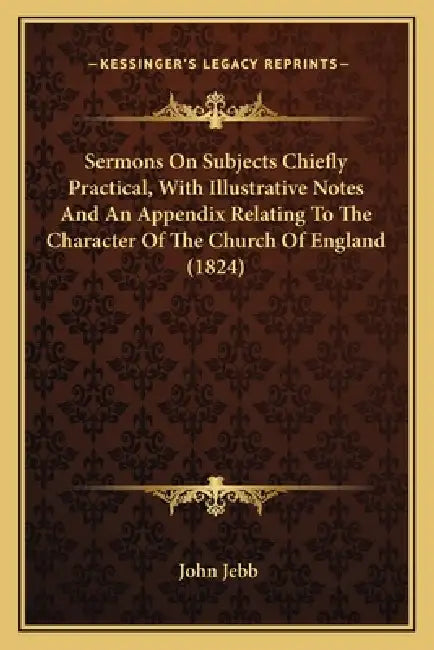 Sermons On Subjects Chiefly Practical, With Illustrative Notes And An Appendix Relating To The Character Of The Church Of England (1824) by John Jebb