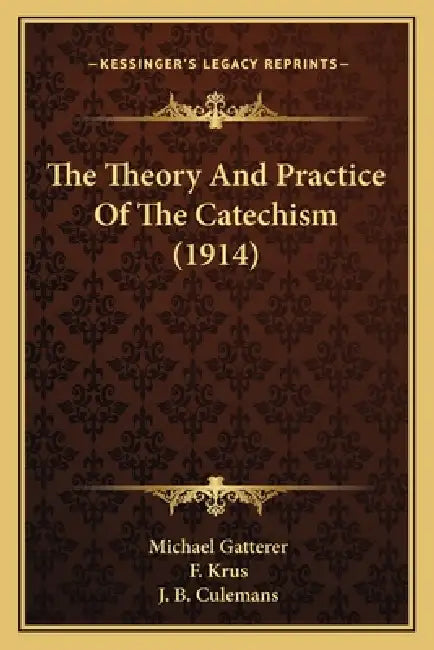 The Theory And Practice Of The Catechism (1914) by Michael Gatterer, F. Krus, J. B. Culemans