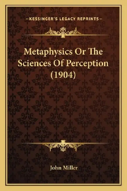 Metaphysics Or The Sciences Of Perception (1904) by John Miller