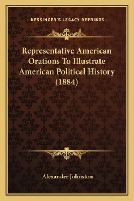 Representative American Orations To Illustrate American Political History (1884) by Alexander Johnston