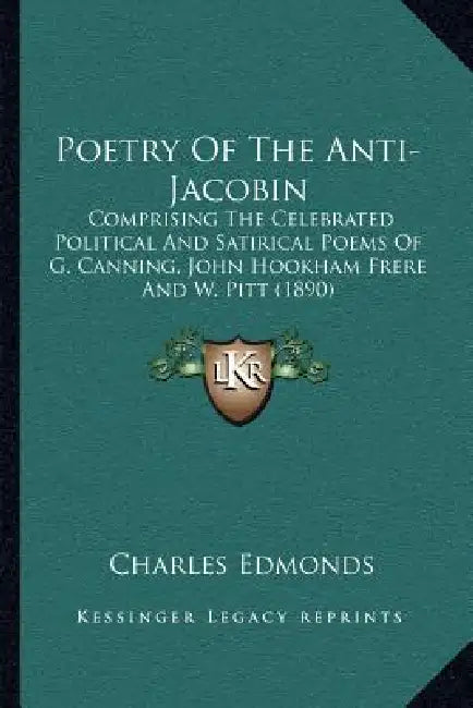 Poetry Of The Anti-Jacobin: Comprising The Celebrated Political And Satirical Poems Of G. Canning, John Hookham Frere And W. Pitt (1890) by Charles Edmonds