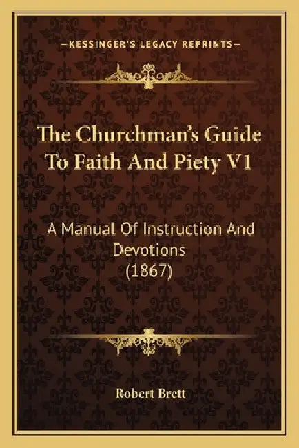 The Churchman's Guide To Faith And Piety V1: A Manual Of Instruction And Devotions (1867) by Robert Brett