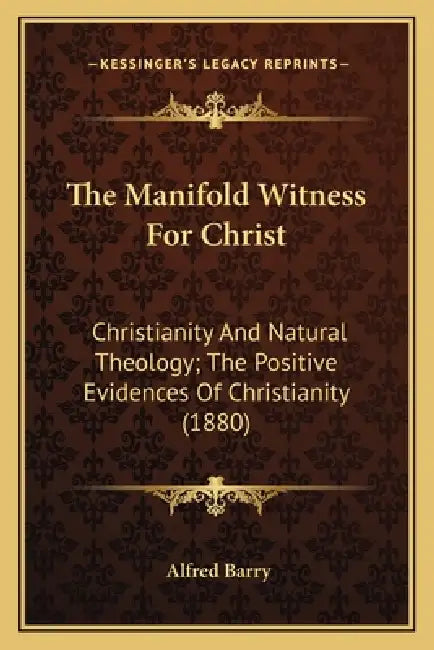 The Manifold Witness For Christ: Christianity And Natural Theology; The Positive Evidences Of Christianity (1880) by Alfred Barry